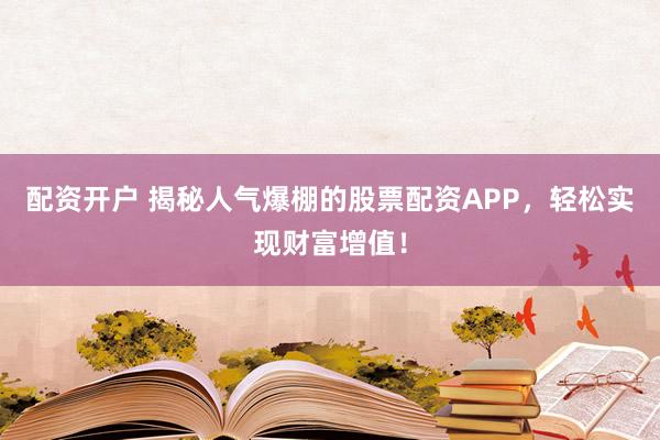 配資開戶 揭秘人氣爆棚的股票配資APP，輕松實現(xiàn)財富增值！