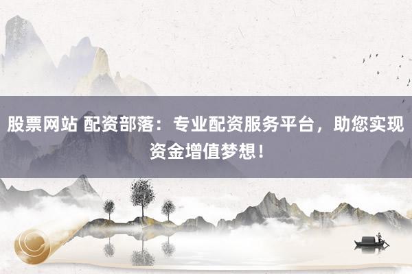 股票網(wǎng)站 配資部落：專業(yè)配資服務(wù)平臺(tái)，助您實(shí)現(xiàn)資金增值夢(mèng)想！