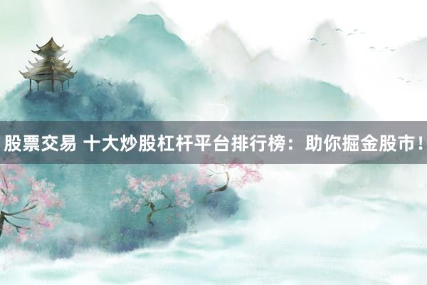股票交易 十大炒股杠桿平臺排行榜：助你掘金股市！