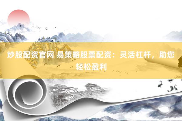 炒股配資官網(wǎng) 易策略股票配資：靈活杠桿，助您輕松盈利