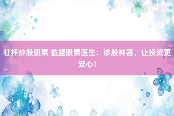 杠桿炒股股票 益盟股票醫(yī)生：診股神器，讓投資更安心！